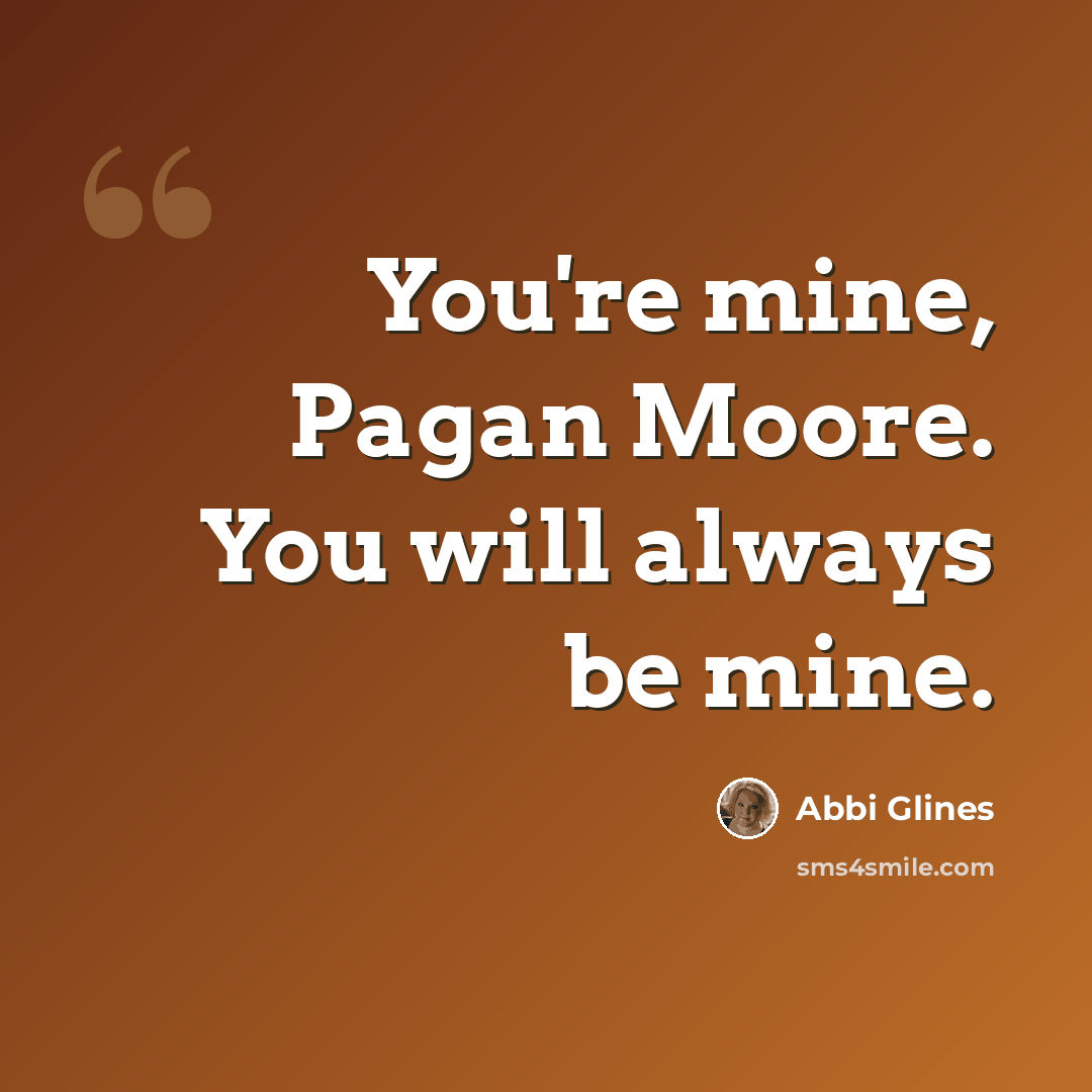 “You're mine, Pagan Moore. You will always be mine.” quote by Abbi Glines