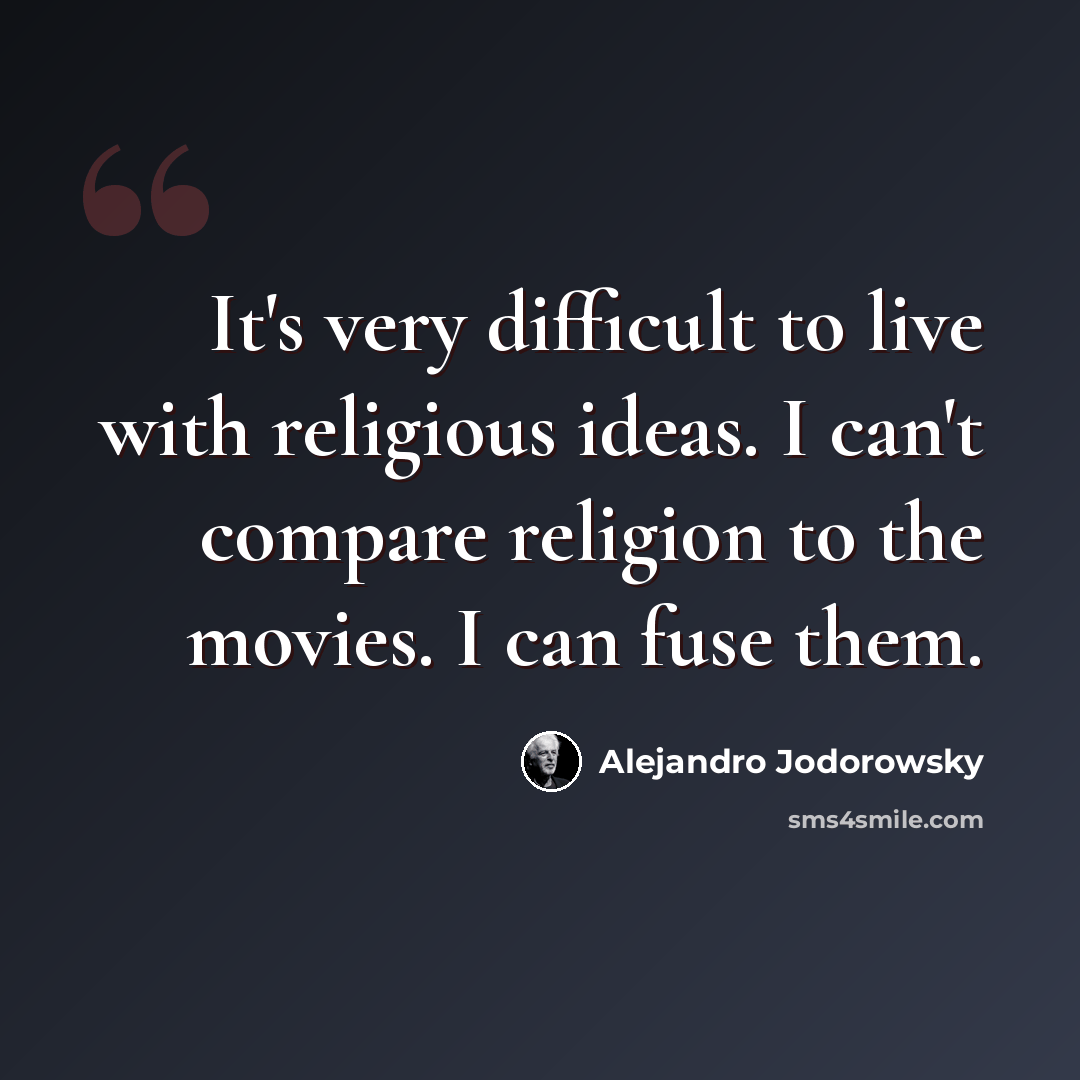 “It's very difficult to live with religious ideas. I can't compare religion to the movies. I can fuse them.” quote by Alejandro Jodorowsky