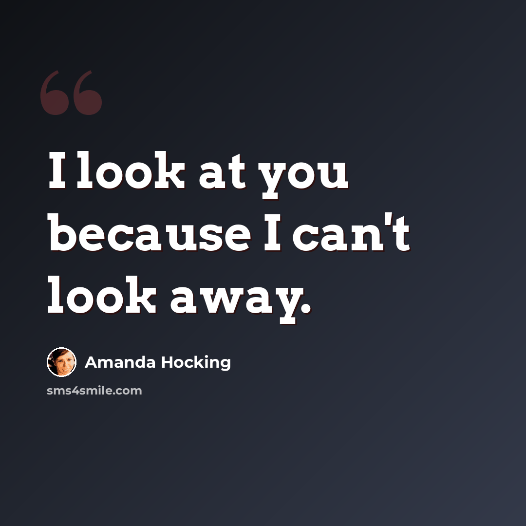 “I look at you because I can't look away.” quote by Amanda Hocking