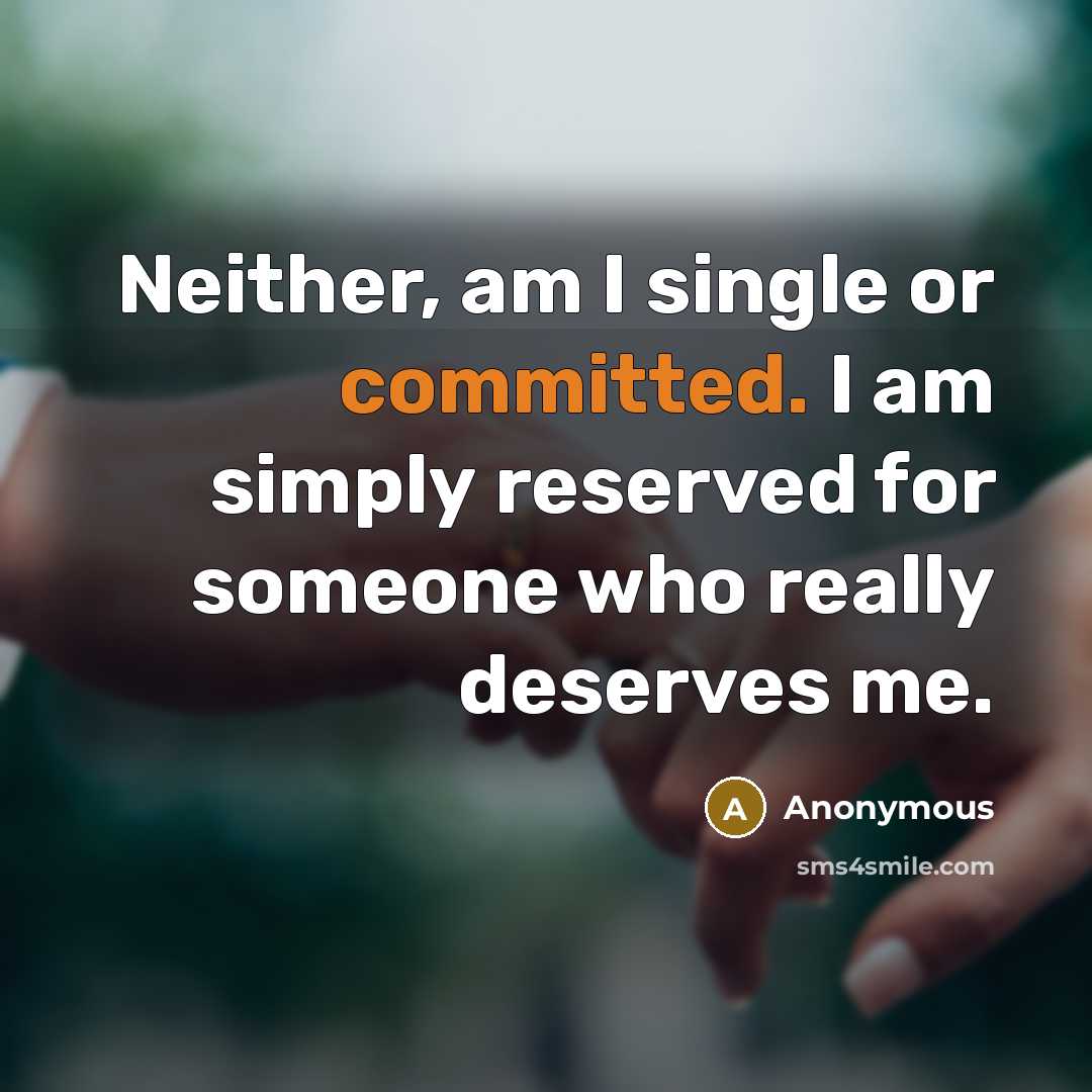 “Neither, am I single or committed. I am simply reserved for someone who really deserves me.” quote by Anonymous