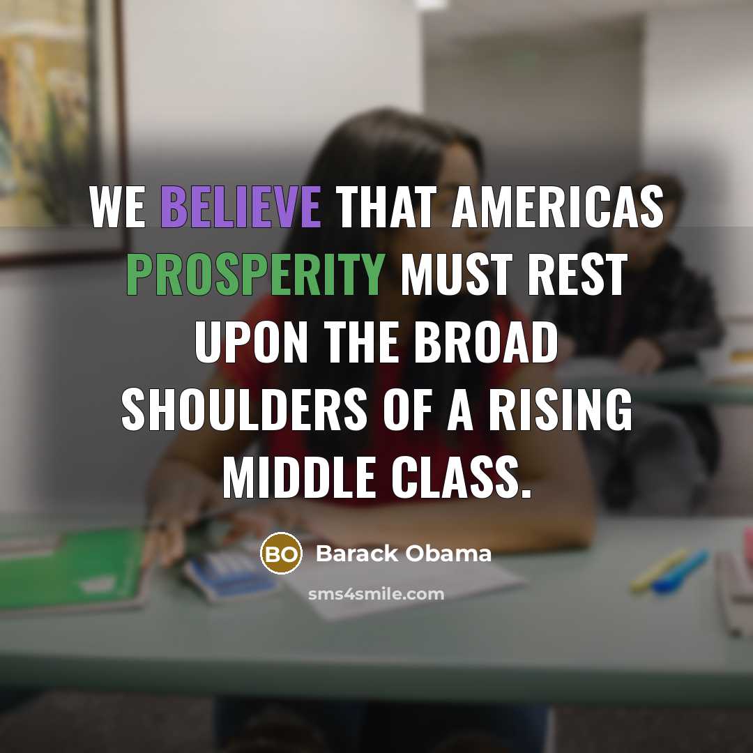 “We believe that Americas prosperity must rest upon the broad shoulders of a rising middle class.” quote by Barack Obama