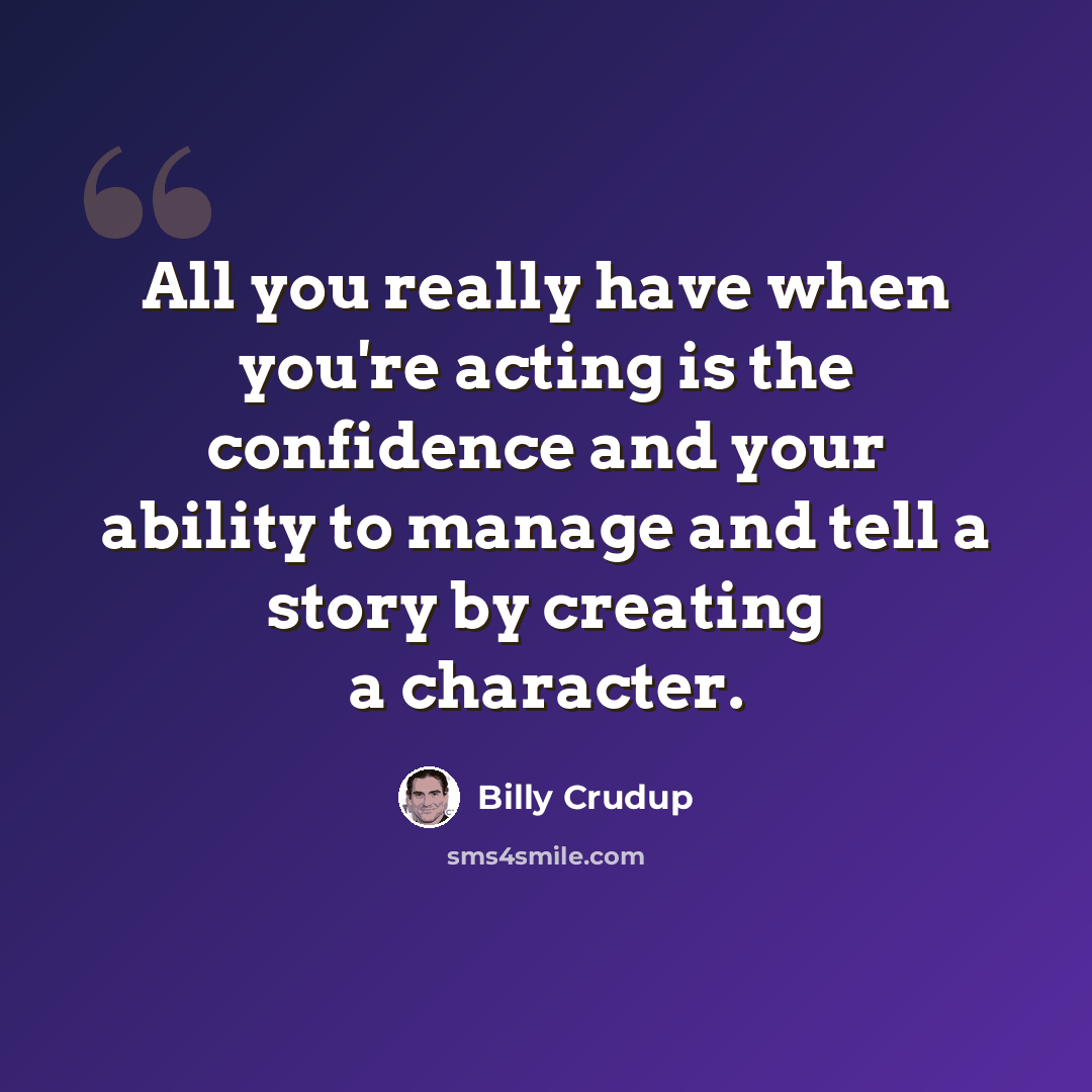 “All you really have when you're acting is the confidence and your ability to manage and tell a story by creating a character.” quote by Billy Crudup