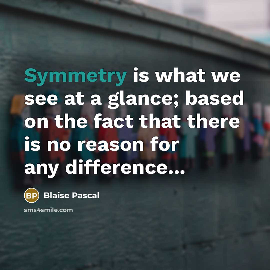 “Symmetry is what we see at a glance; based on the fact that there is no reason for any difference...” quote by Blaise Pascal