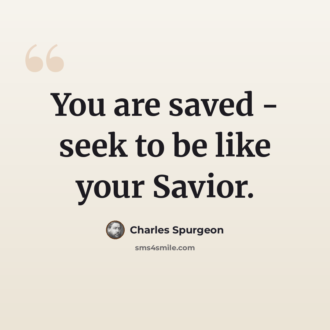 “You are saved - seek to be like your Savior.” quote by Charles Spurgeon
