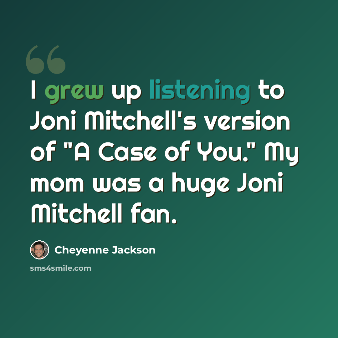 “I grew up listening to Joni Mitchell's version of "A Case of You." My mom was a huge Joni Mitchell fan.” quote by Cheyenne Jackson