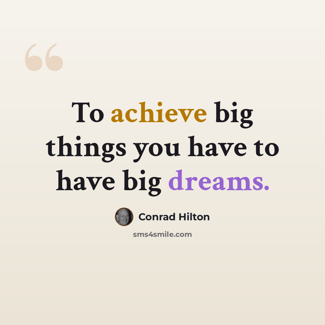“To achieve big things you have to have big dreams.” quote by Conrad Hilton