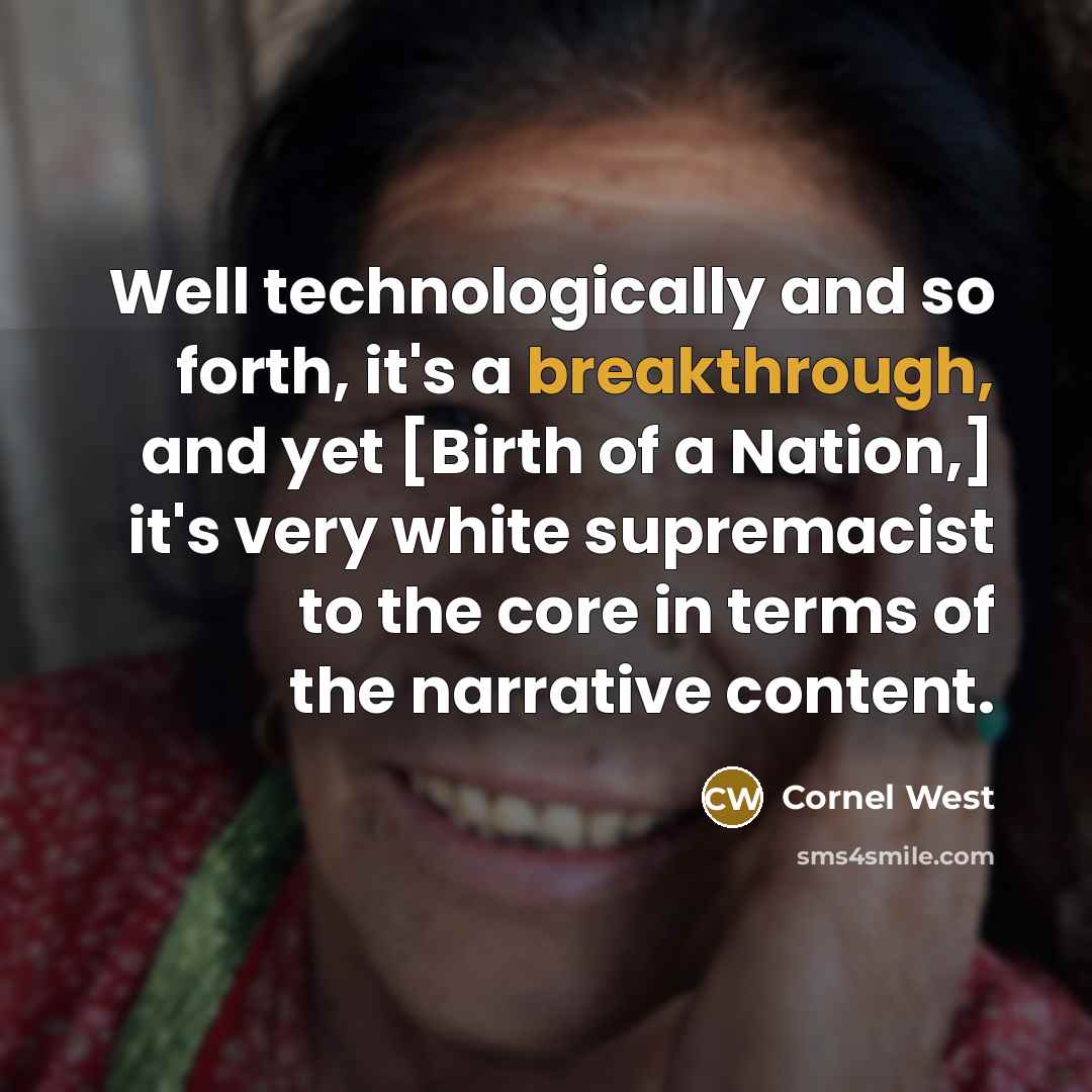 “Well technologically and so forth, it's a breakthrough, and yet [Birth of a Nation,] it's very white supremacist to the core in terms of the narrative content.” quote by Cornel West