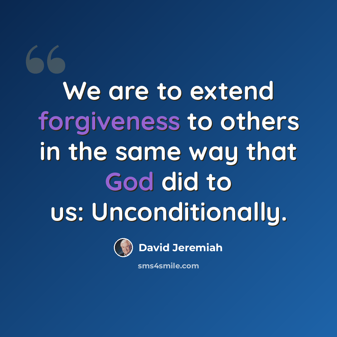 “We are to extend forgiveness to others in the same way that God did to us: Unconditionally.” quote by David Jeremiah