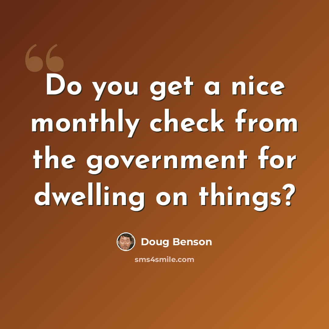 “Do you get a nice monthly check from the government for dwelling on things?” quote by Doug Benson