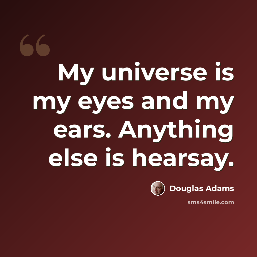 “My universe is my eyes and my ears. Anything else is hearsay.” quote by Douglas Adams