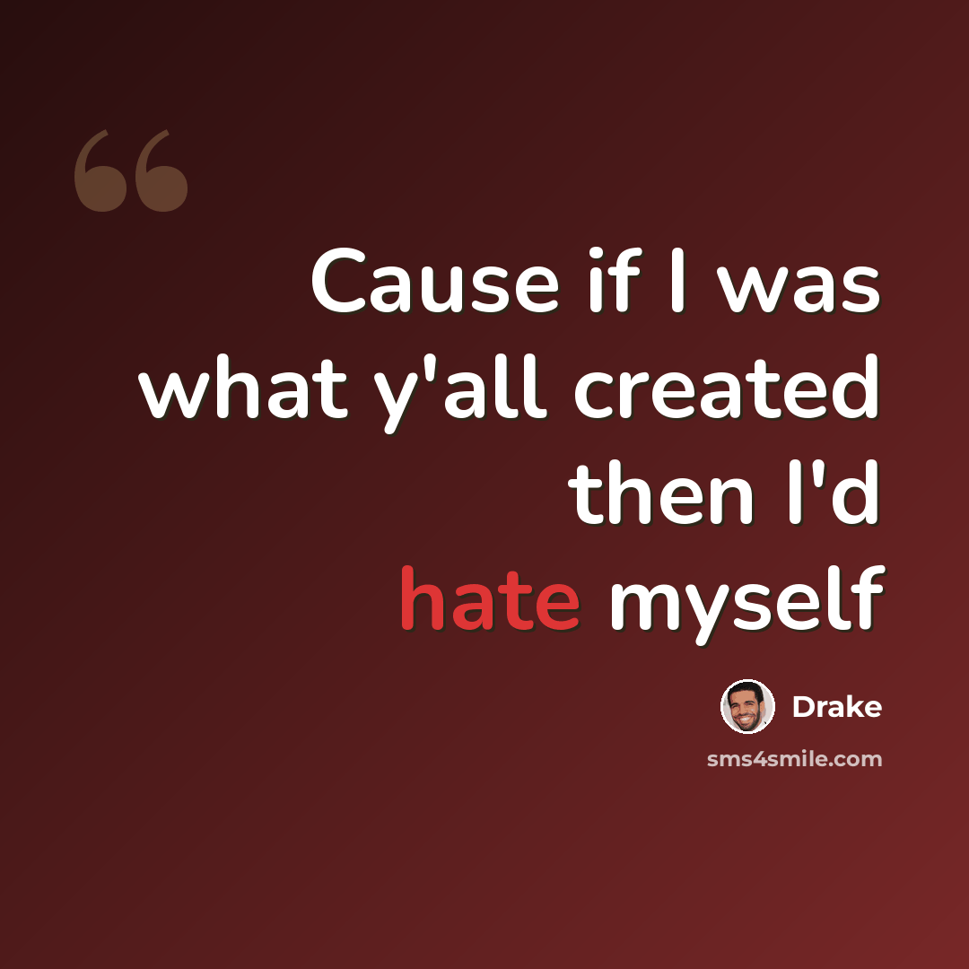 “Cause if I was what y'all created then I'd hate myself” quote by Drake