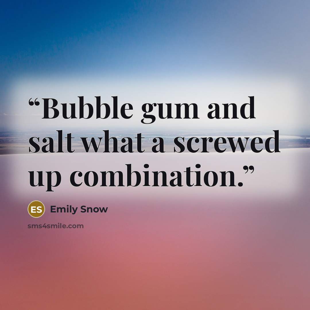 “Bubble gum and salt what a screwed up combination.” quote by Emily Snow