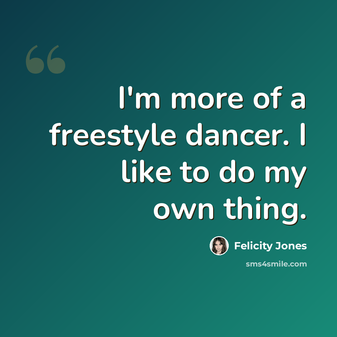 “I'm more of a freestyle dancer. I like to do my own thing.” quote by Felicity Jones