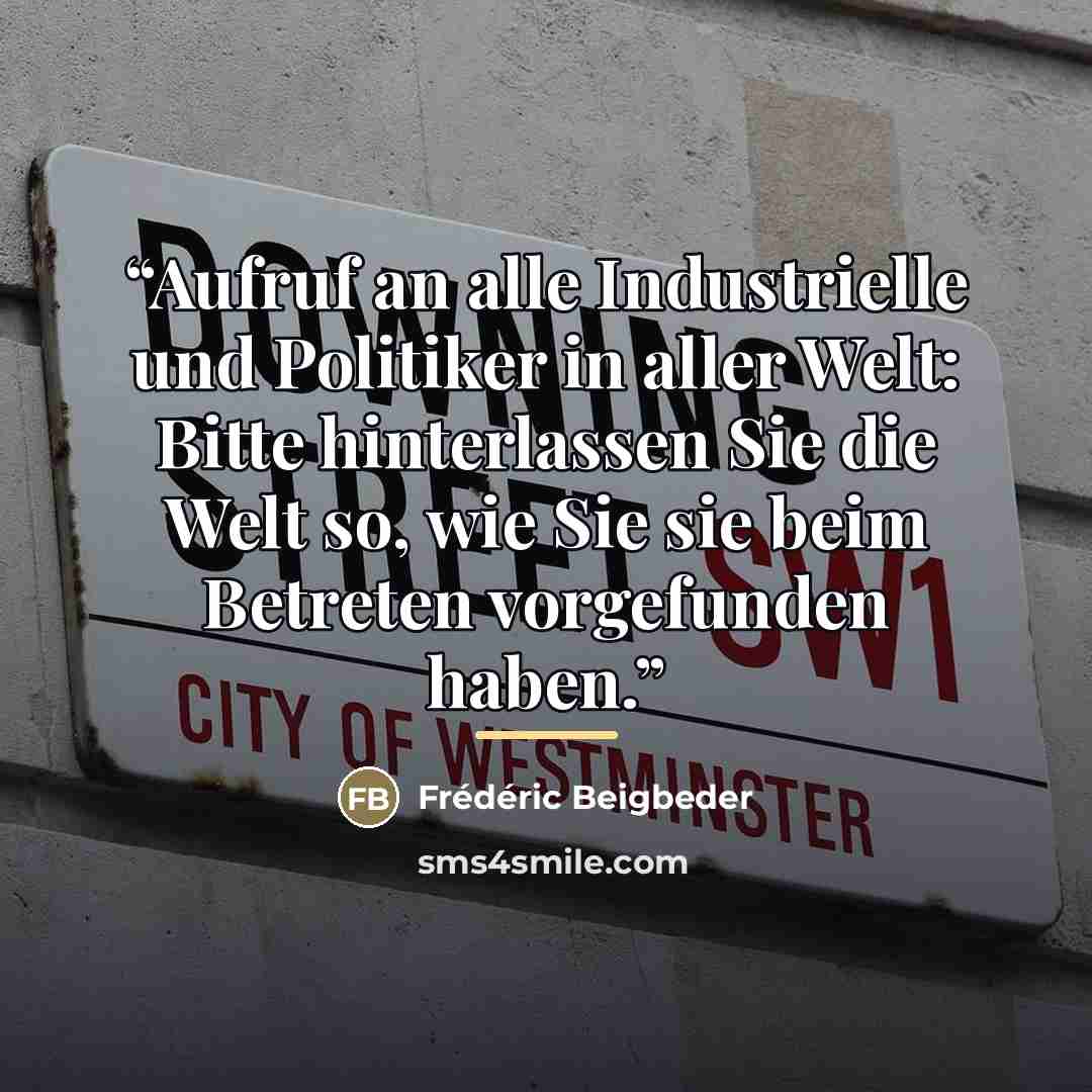 “Aufruf an alle Industrielle und Politiker in aller Welt: Bitte hinterlassen Sie die Welt so, wie Sie sie beim Betreten vorgefunden haben.” quote by Frédéric Beigbeder