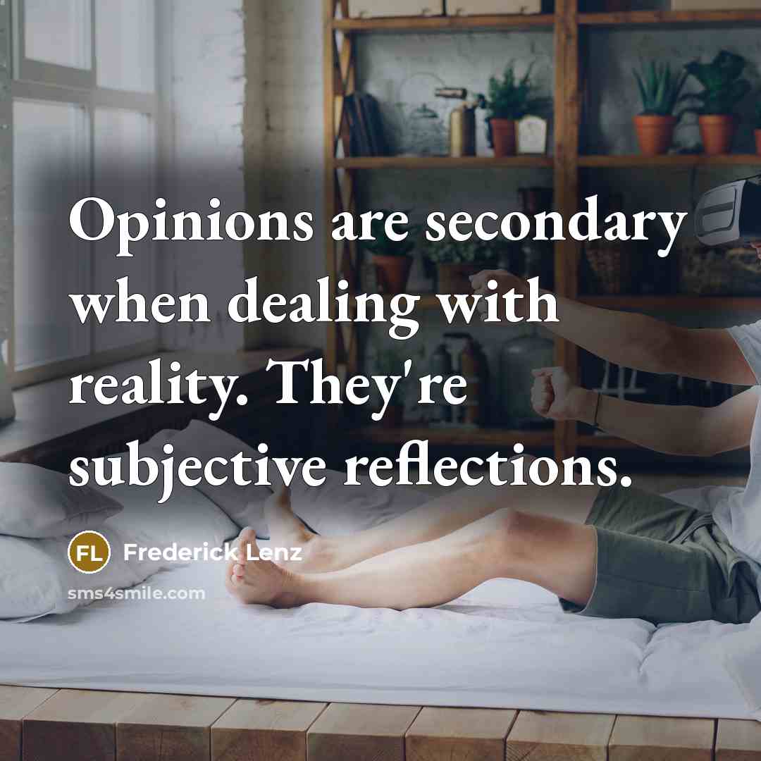 “Opinions are secondary when dealing with reality. They're subjective reflections.” quote by Frederick Lenz