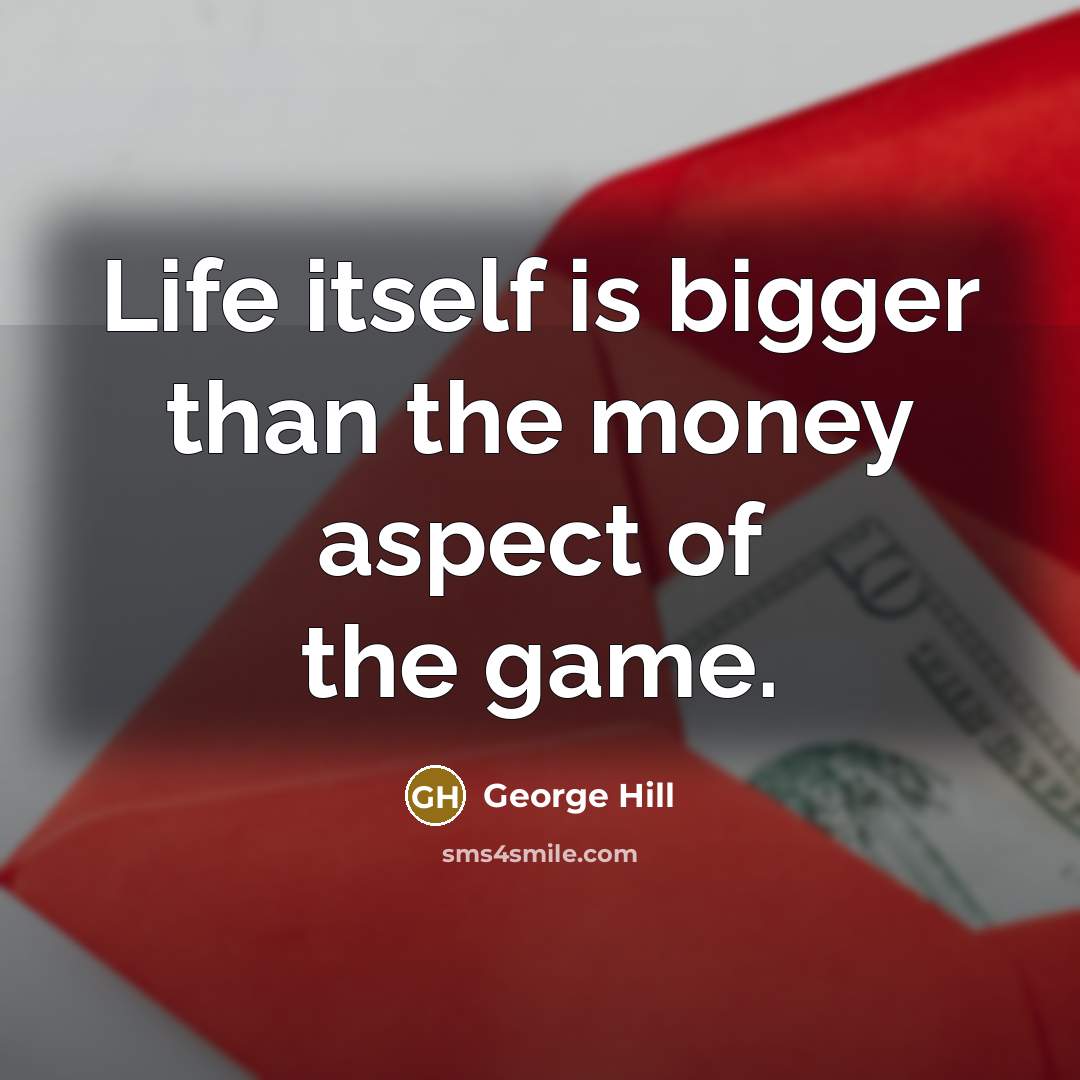 “Life itself is bigger than the money aspect of the game.” quote by George Hill