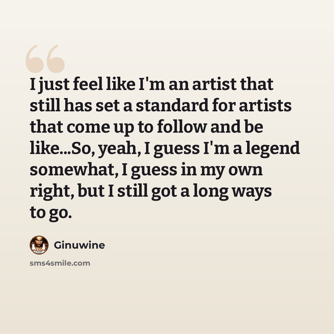 “I just feel like I'm an artist that still has set a standard for artists that come up to follow and be like...So, yeah, I guess I'm a legend somewhat, I guess in my own right, but I still got a long ways to go.” quote by Ginuwine