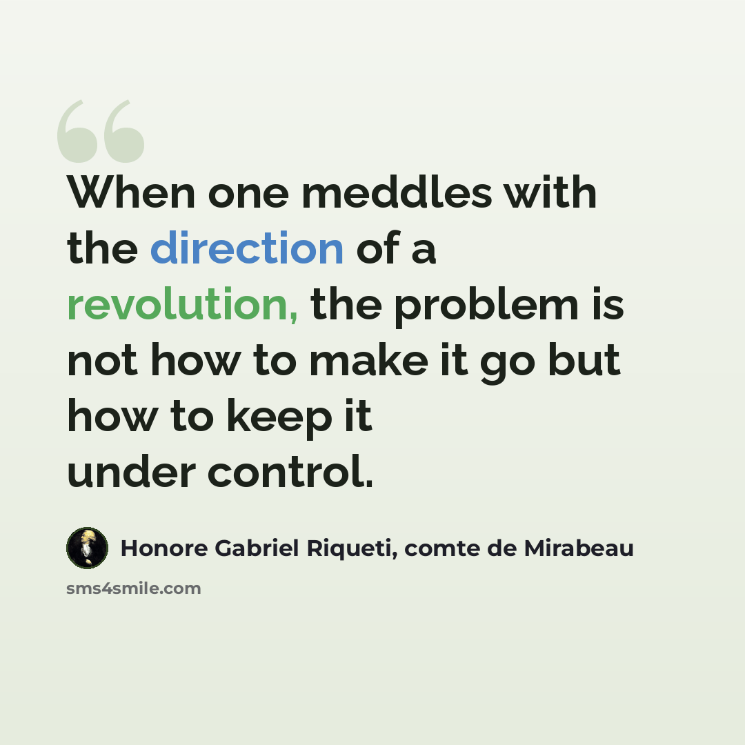 “When one meddles with the direction of a revolution, the problem is not how to make it go but how to keep it under control.” quote by Honore Gabriel Riqueti, comte de Mirabeau