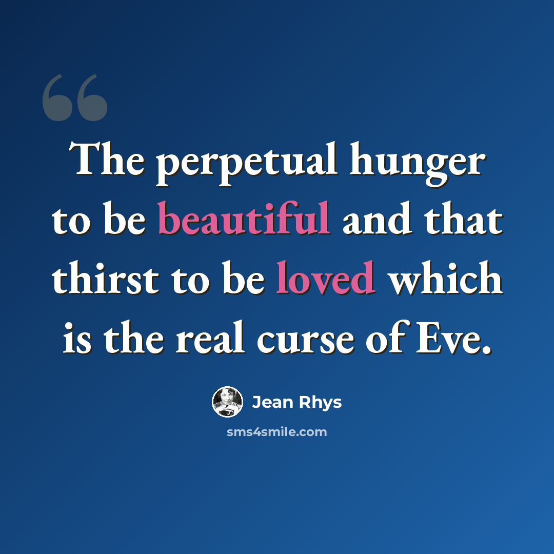 “The perpetual hunger to be beautiful and that thirst to be loved which is the real curse of Eve.” quote by Jean Rhys