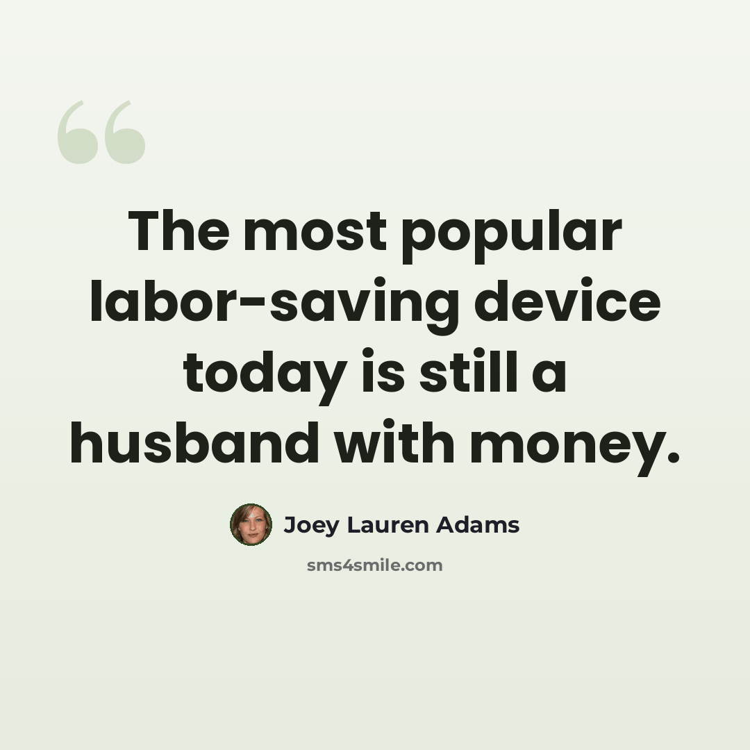 “The most popular labor-saving device today is still a husband with money.” quote by Joey Lauren Adams