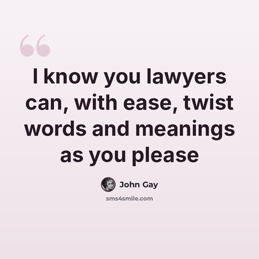 “I know you lawyers can, with ease, twist words and meanings as you please” quote by John Gay