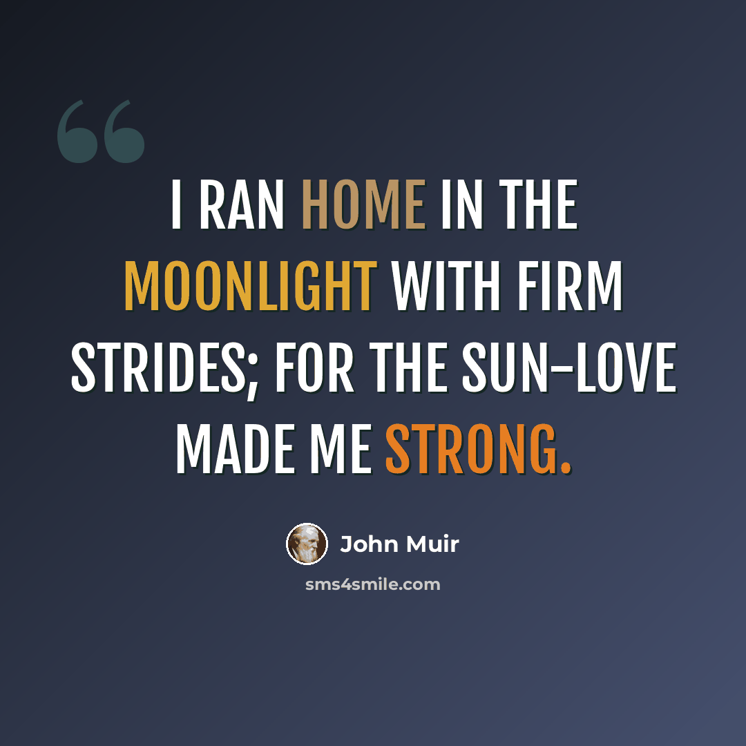 “I ran home in the moonlight with firm strides; for the sun-love made me strong.” quote by John Muir