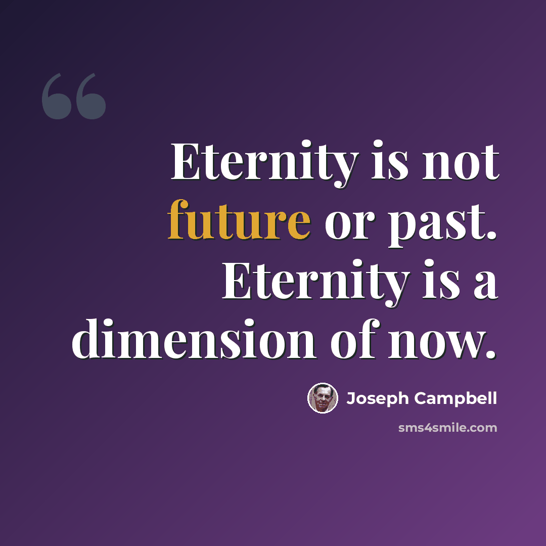 “Eternity is not future or past. Eternity is a dimension of now.” quote by Joseph Campbell