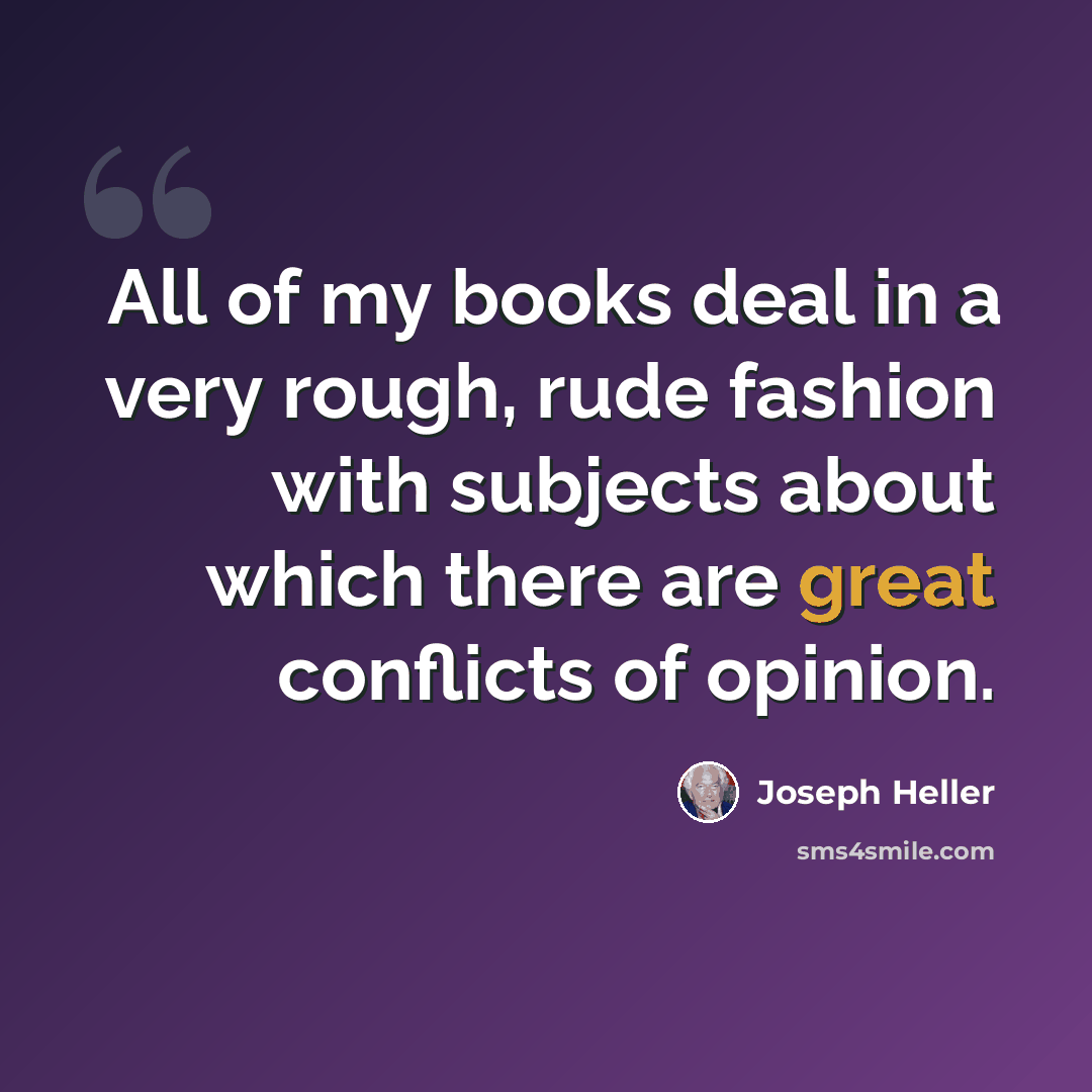 “All of my books deal in a very rough, rude fashion with subjects about which there are great conflicts of opinion.” quote by Joseph Heller
