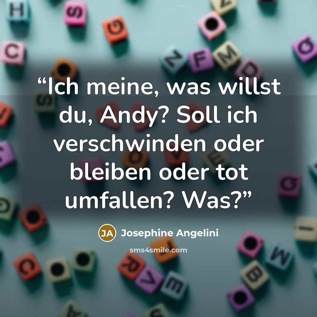“Ich meine, was willst du, Andy? Soll ich verschwinden oder bleiben oder tot umfallen? Was?” quote by Josephine Angelini
