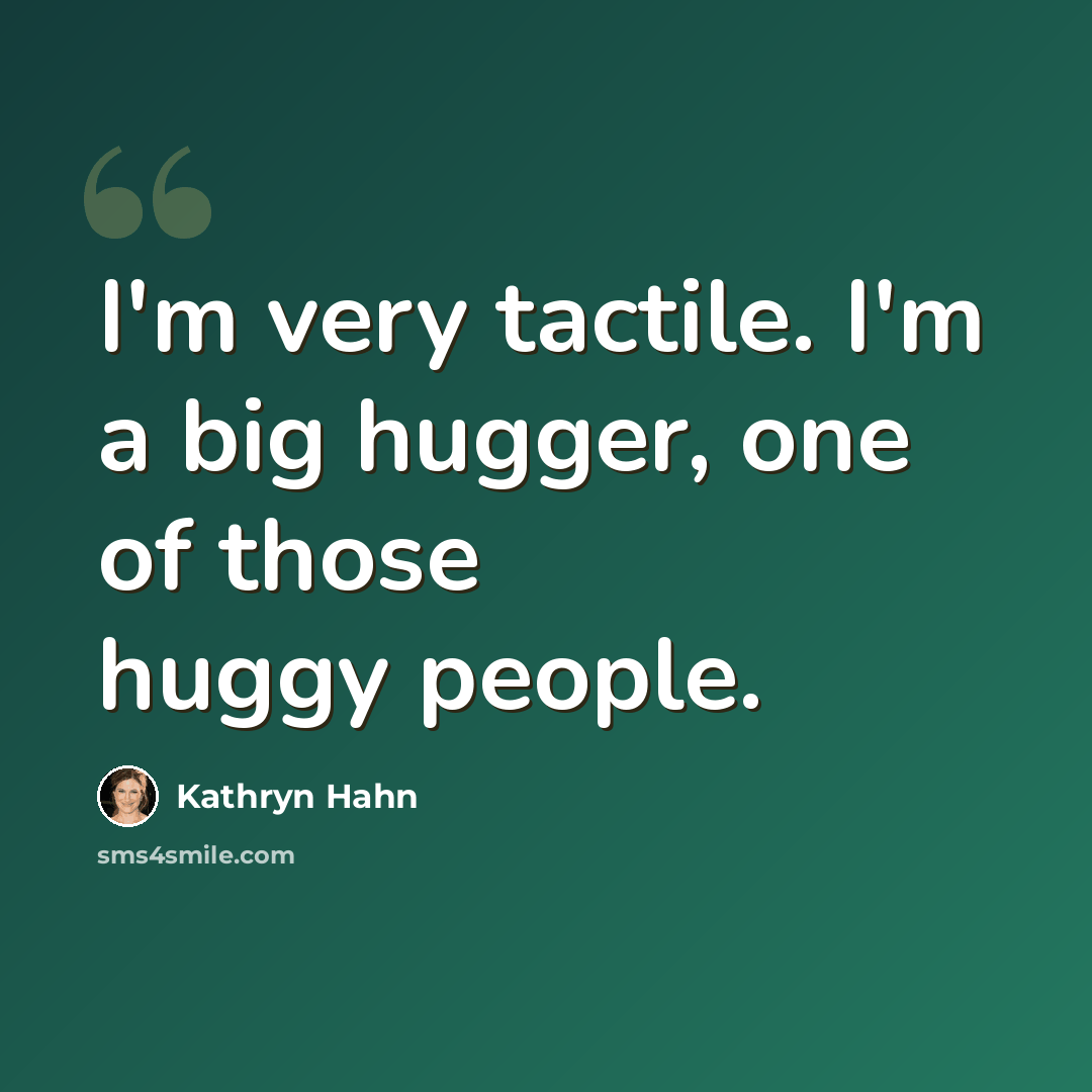 “I'm very tactile. I'm a big hugger, one of those huggy people.” quote by Kathryn Hahn