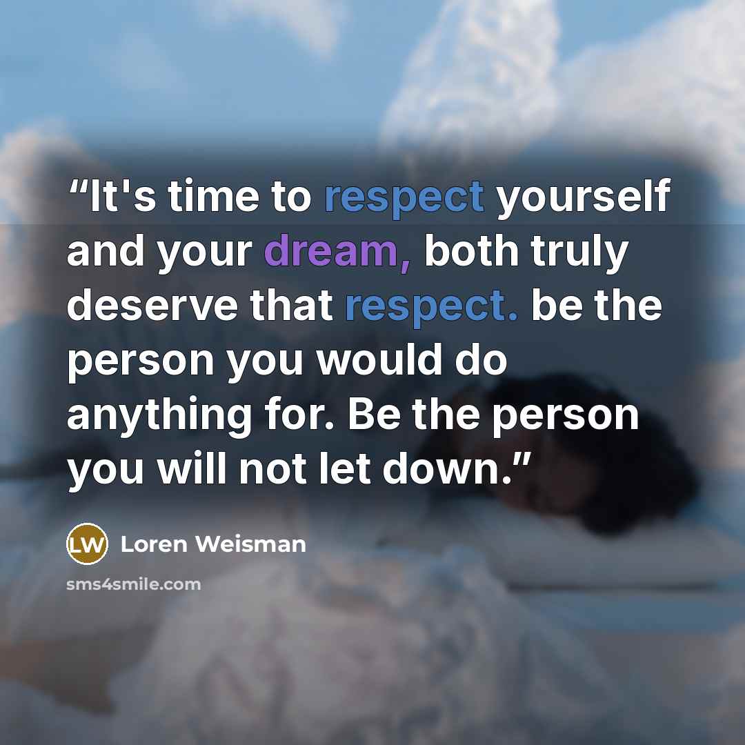 “It's time to respect yourself and your dream, both truly deserve that respect. be the person you would do anything for. Be the person you will not let down.” quote by Loren Weisman