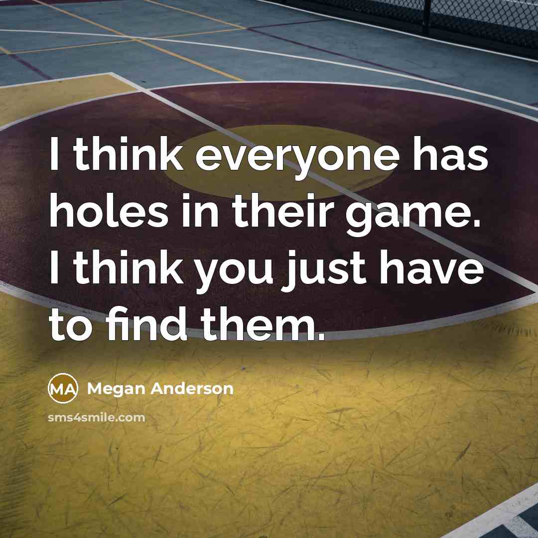 “I think everyone has holes in their game. I think you just have to find them.” quote by Megan Anderson