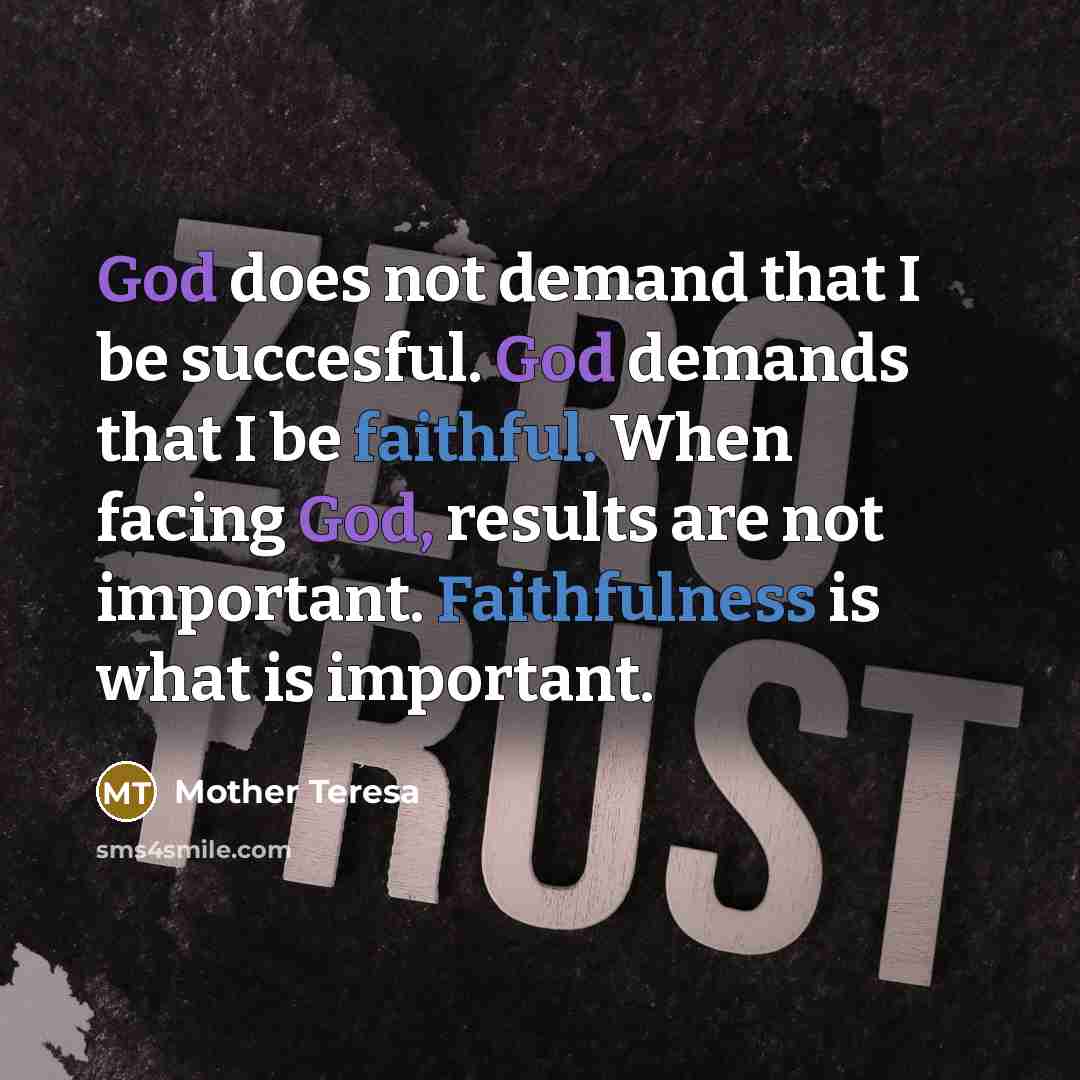 “God does not demand that I be succesful. God demands that I be faithful. When facing God, results are not important. Faithfulness is what is important.” quote by Mother Teresa
