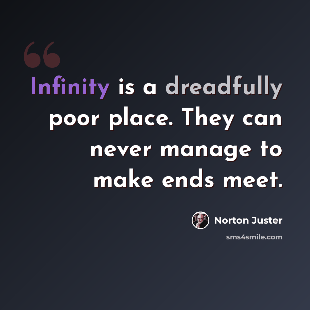 “Infinity is a dreadfully poor place. They can never manage to make ends meet.” quote by Norton Juster