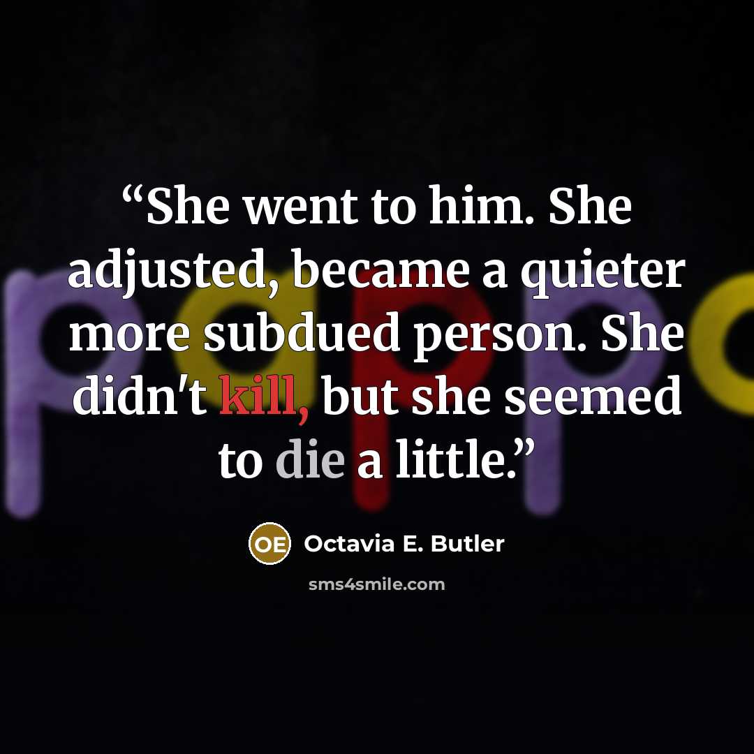 “She went to him. She adjusted, became a quieter more subdued person. She didn't kill, but she seemed to die a little.” quote by Octavia E. Butler