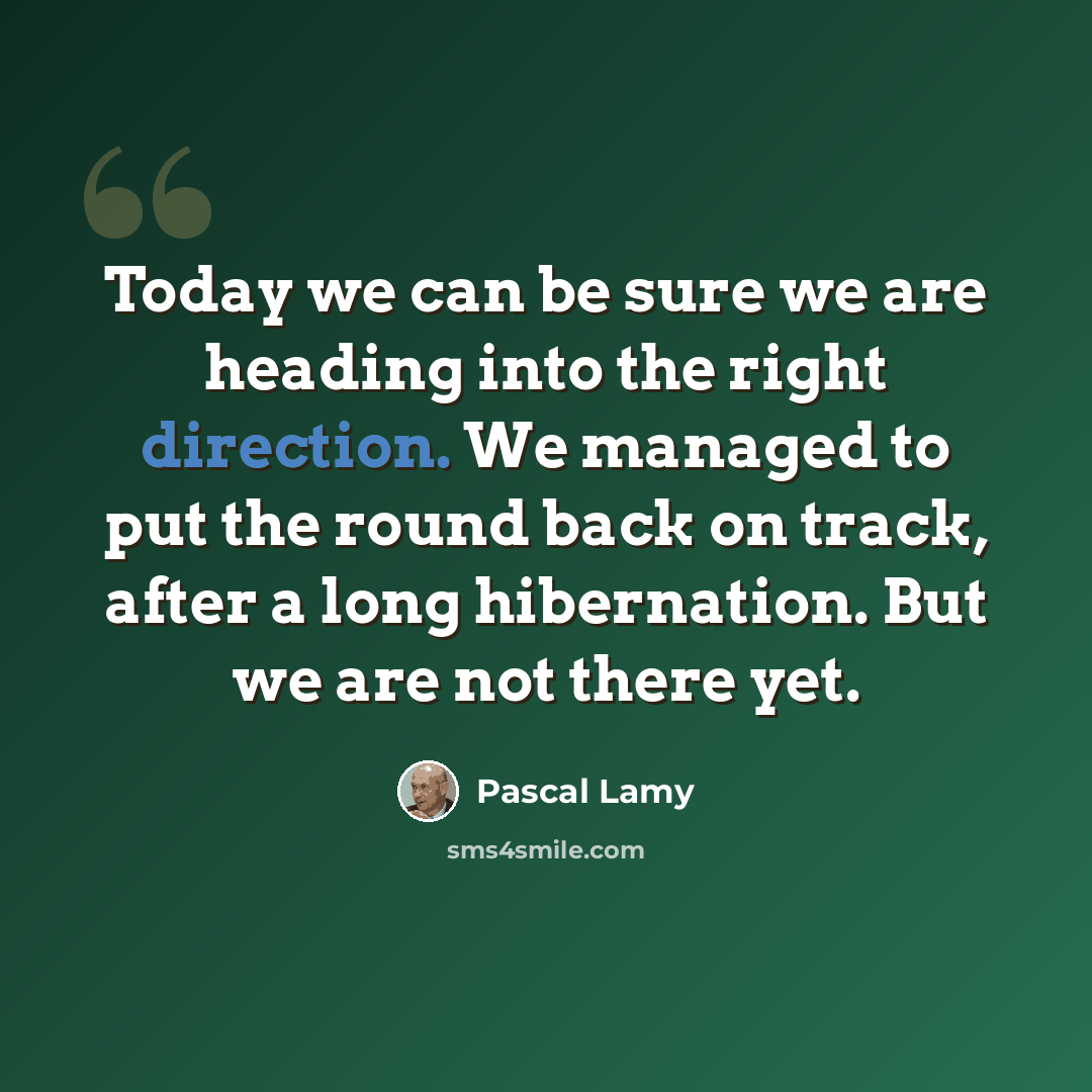 “Today we can be sure we are heading into the right direction. We managed to put the round back on track, after a long hibernation. But we are not there yet.” quote by Pascal Lamy