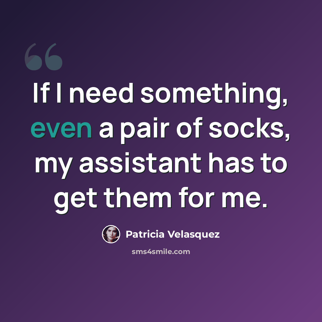 “If I need something, even a pair of socks, my assistant has to get them for me.” quote by Patricia Velasquez