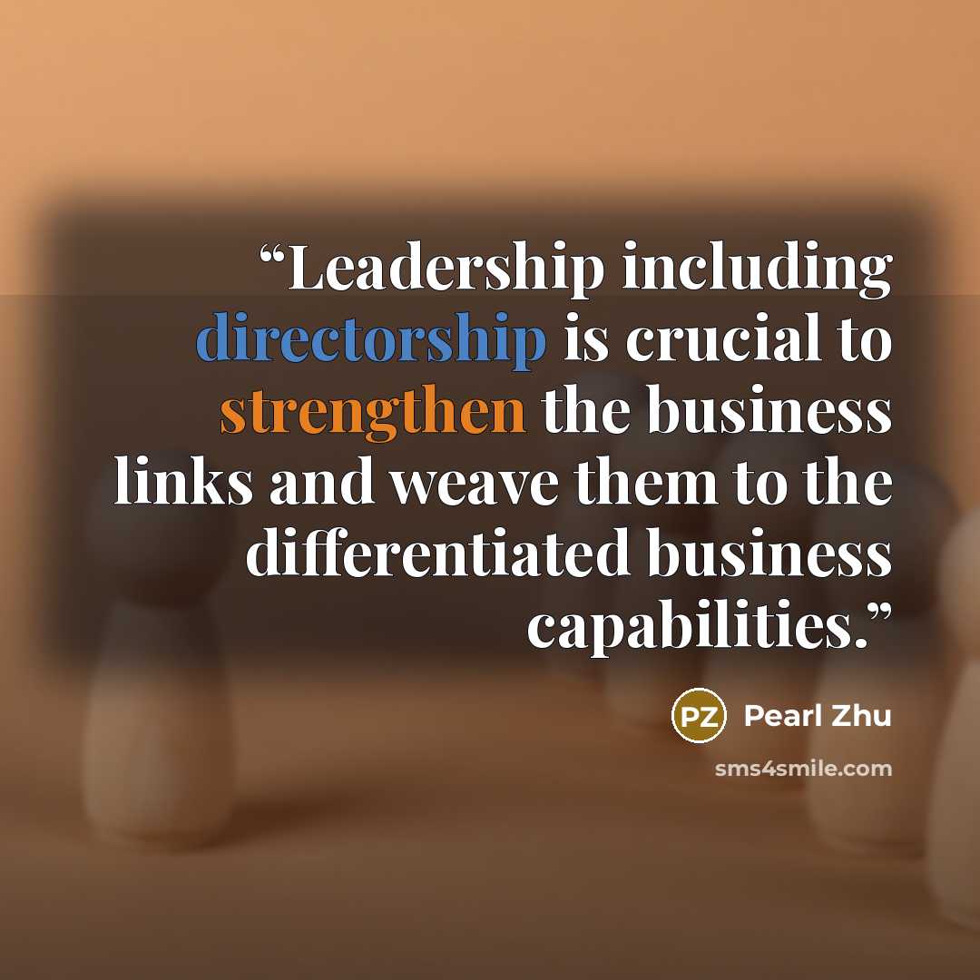 “Leadership including directorship is crucial to strengthen the business links and weave them to the differentiated business capabilities.” quote by Pearl Zhu