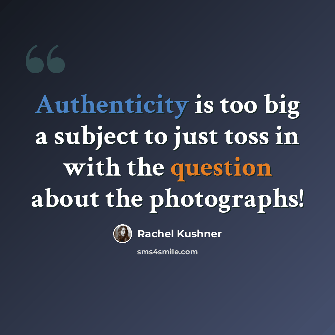 “Authenticity is too big a subject to just toss in with the question about the photographs!” quote by Rachel Kushner