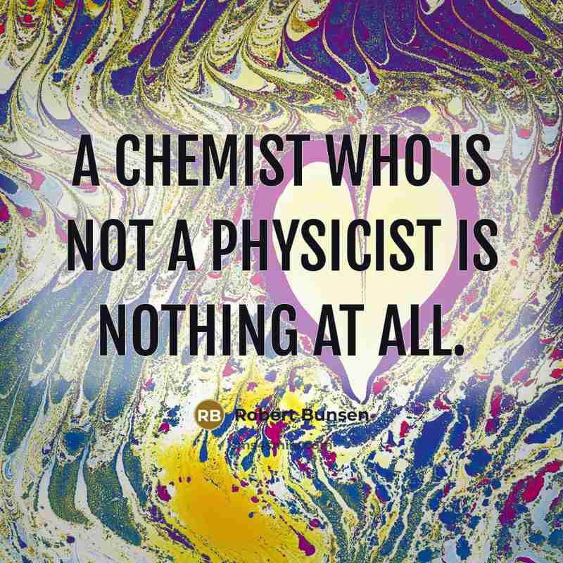 “A chemist who is not a physicist is nothing at all.” quote by Robert Bunsen