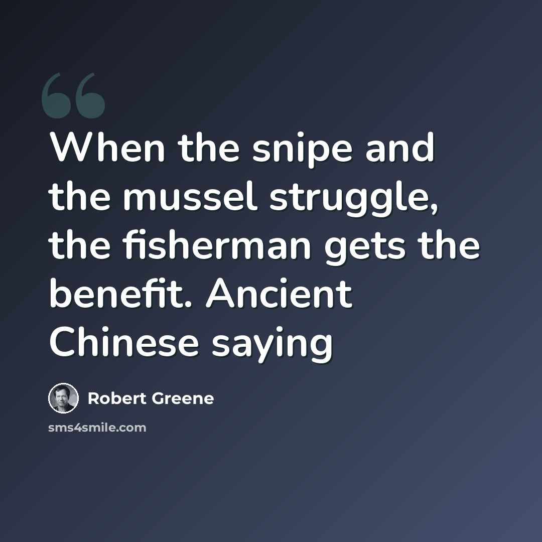 “When the snipe and the mussel struggle, the fisherman gets the benefit. Ancient Chinese saying” quote by Robert Greene