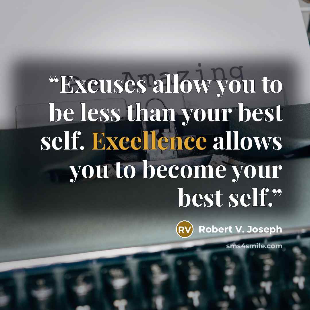 “Excuses allow you to be less than your best self. Excellence allows you to become your best self.” quote by Robert V. Joseph