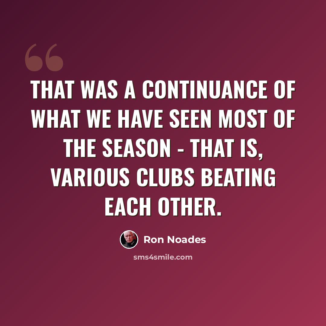 “That was a continuance of what we have seen most of the season - that is, various clubs beating each other.” quote by Ron Noades
