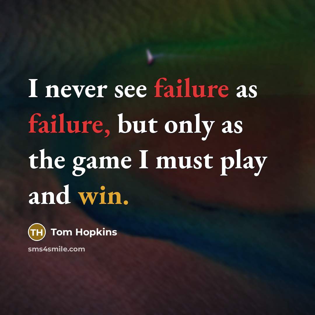 “I never see failure as failure, but only as the game I must play and win.” quote by Tom Hopkins