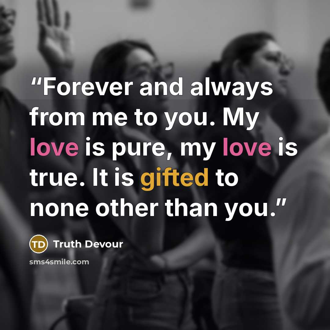“Forever and always from me to you. My love is pure, my love is true. It is gifted to none other than you.” quote by Truth Devour
