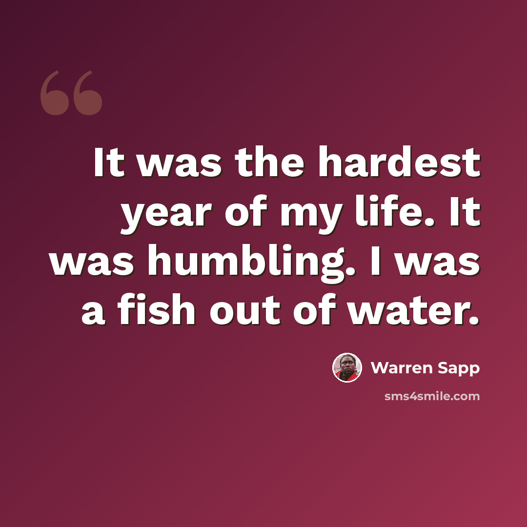 “It was the hardest year of my life. It was humbling. I was a fish out of water.” quote by Warren Sapp
