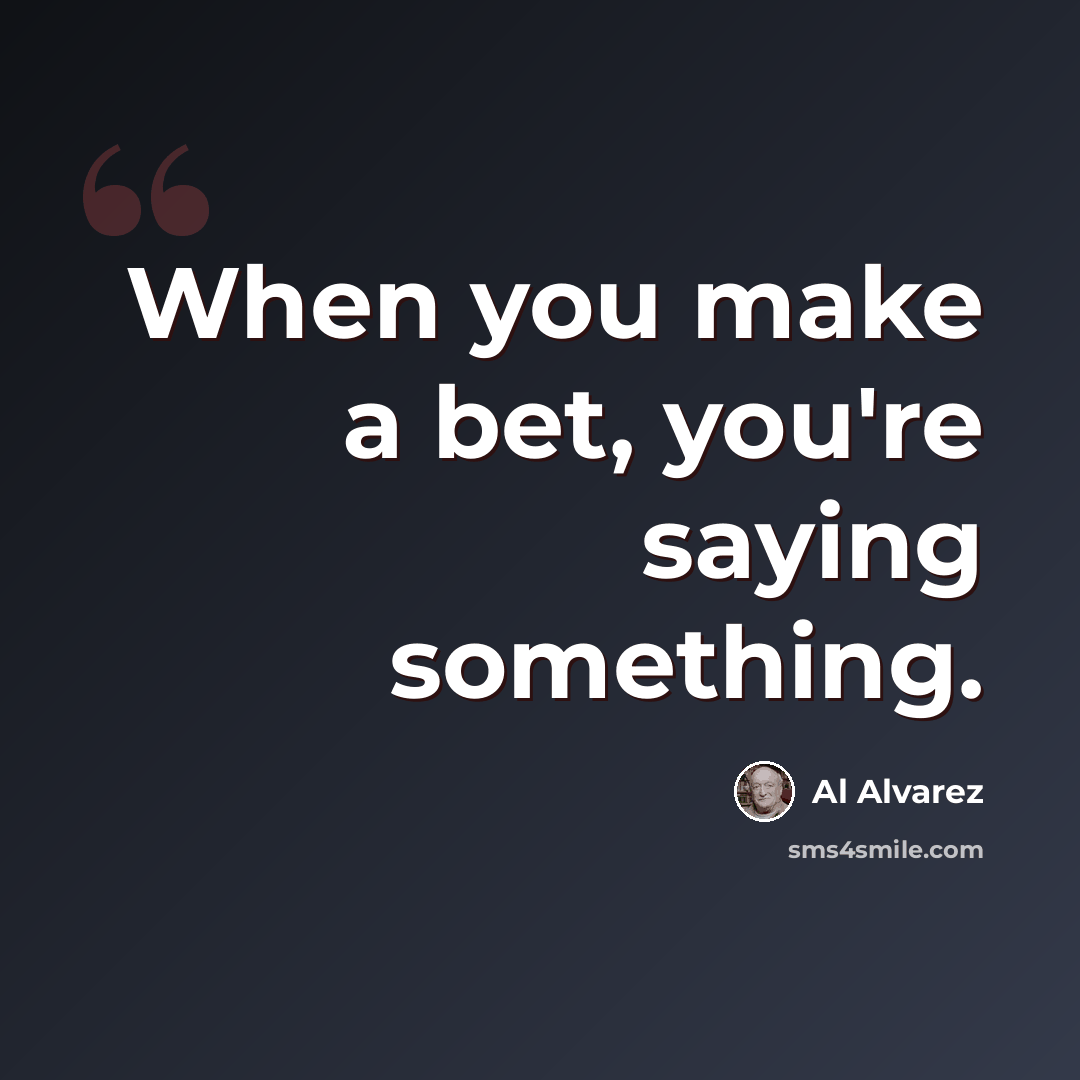 “When you make a bet, you're saying something.” quote by Al Alvarez