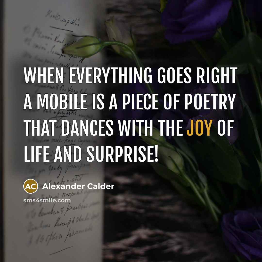 “When everything goes right a mobile is a piece of poetry that dances with the joy of life and surprise!” quote by Alexander Calder