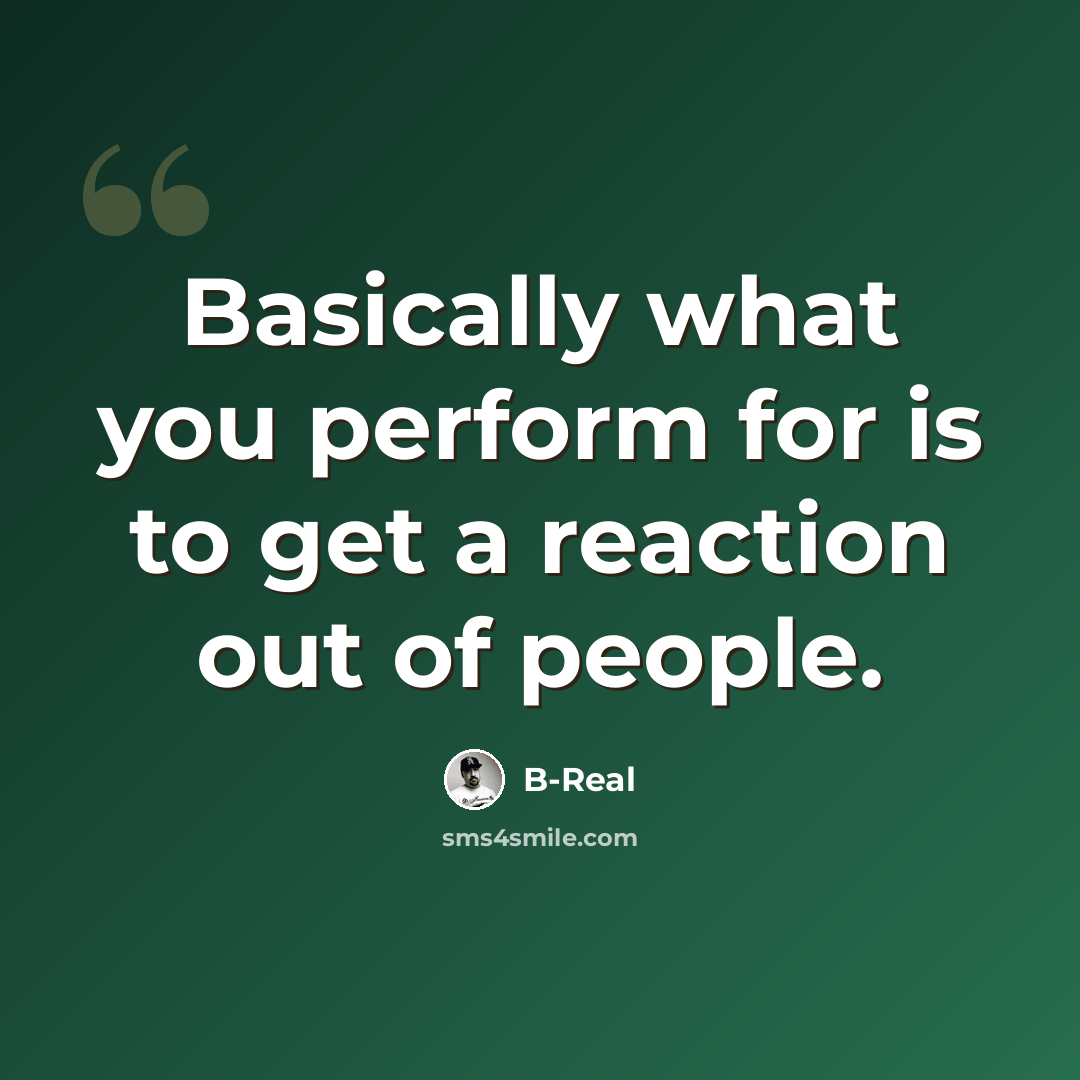“Basically what you perform for is to get a reaction out of people.” quote by B-Real