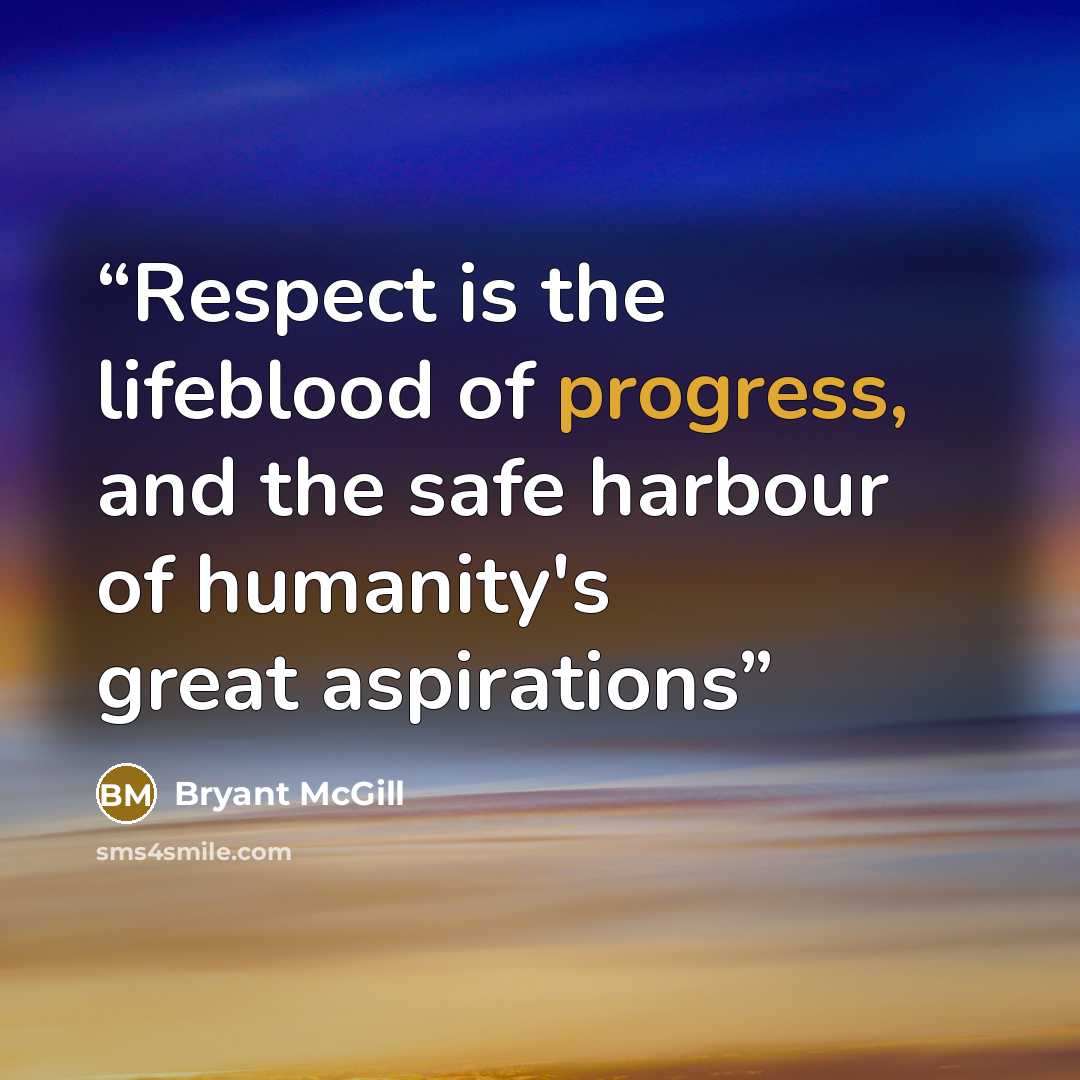 “Respect is the lifeblood of progress, and the safe harbour of humanity's great aspirations” quote by Bryant McGill